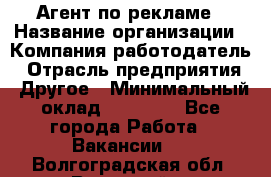 Агент по рекламе › Название организации ­ Компания-работодатель › Отрасль предприятия ­ Другое › Минимальный оклад ­ 20 000 - Все города Работа » Вакансии   . Волгоградская обл.,Волжский г.